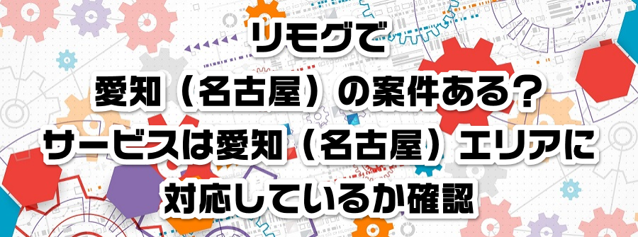 リモグで愛知県(名古屋)の案件ある?サービスは愛知(名古屋)エリアに対応しているか確認